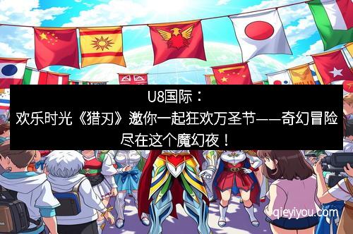 U8国际：欢乐时光《猎刃》邀你一起狂欢万圣节——奇幻冒险尽在这个魔幻夜！