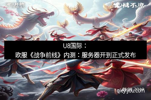 U8国际：欧服《战争前线》内测：服务器开到正式发布