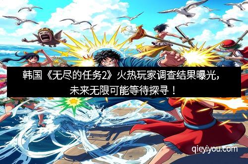 韩国《无尽的任务2》火热玩家调查结果曝光，未来无限可能等待探寻！