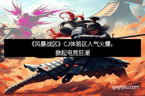 《风暴战区》CJ体验区人气火爆，掀起电竞狂潮