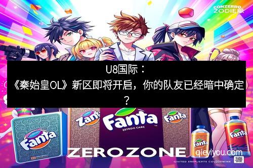 U8国际：《秦始皇OL》新区即将开启，你的队友已经暗中确定？