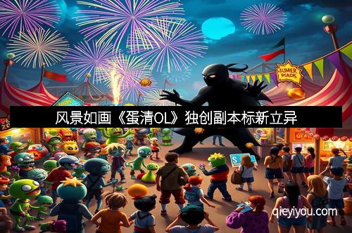 风景如画《蛋清OL》独创副本标新立异