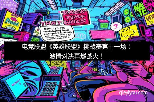 电竞联盟《英雄联盟》挑战赛第十一场：激情对决再燃战火！