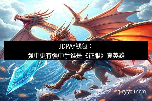 JDPAY钱包：强中更有强中手谁是《征服》真英雄