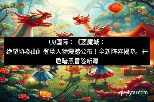 U8国际：《恶魔城：绝望协奏曲》登场人物震撼公布！全新阵容揭晓，开启暗黑冒险新篇章
